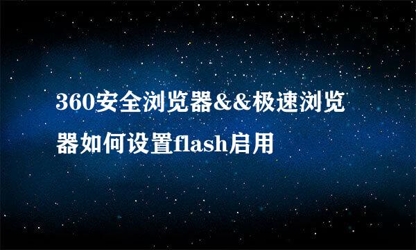 360安全浏览器&&极速浏览器如何设置flash启用