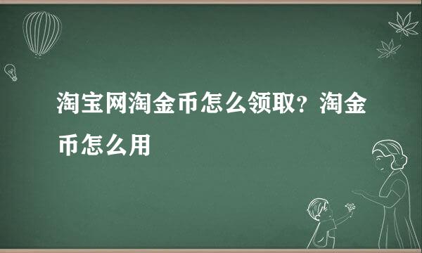 淘宝网淘金币怎么领取？淘金币怎么用