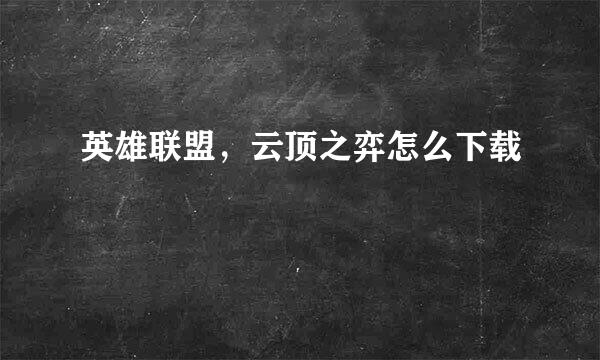 英雄联盟，云顶之弈怎么下载