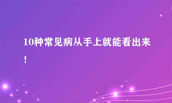 10种常见病从手上就能看出来！