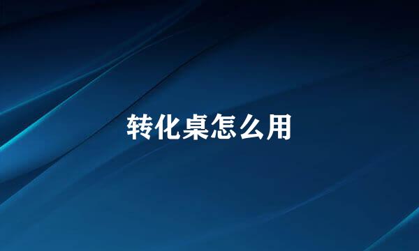 转化桌怎么用