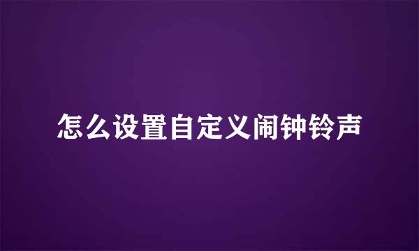 怎么设置自定义闹钟铃声