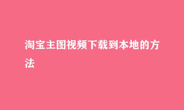 淘宝主图视频下载到本地的方法
