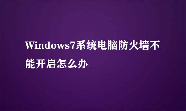 Windows7系统电脑防火墙不能开启怎么办