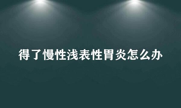 得了慢性浅表性胃炎怎么办