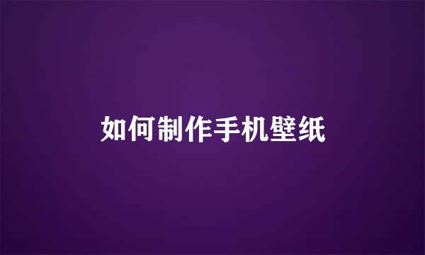 如何制作手机壁纸