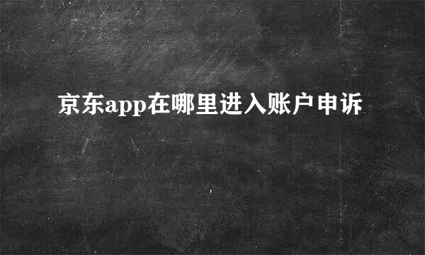 京东app在哪里进入账户申诉
