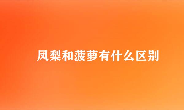 ​凤梨和菠萝有什么区别