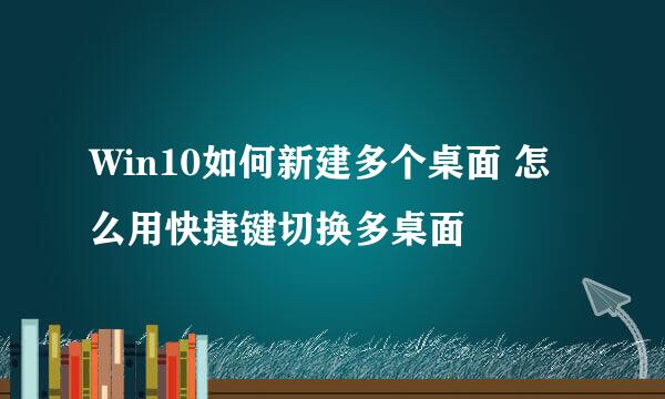 Win10如何新建多个桌面 怎么用快捷键切换多桌面