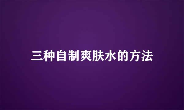 三种自制爽肤水的方法