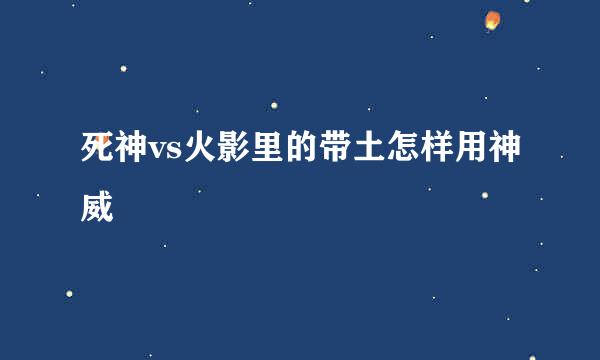 死神vs火影里的带土怎样用神威