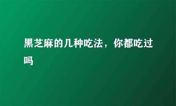 黑芝麻的几种吃法，你都吃过吗