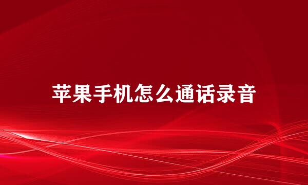 苹果手机怎么通话录音