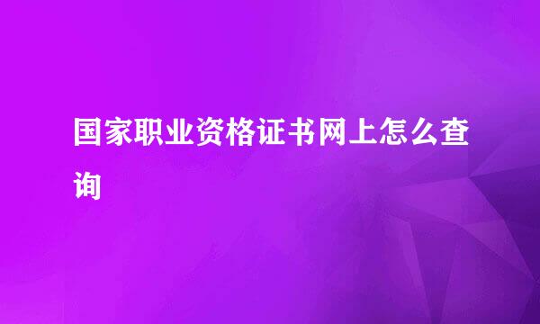 国家职业资格证书网上怎么查询