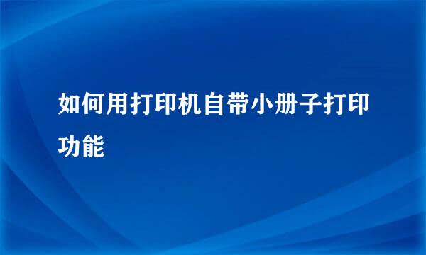 如何用打印机自带小册子打印功能