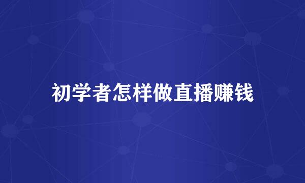 初学者怎样做直播赚钱