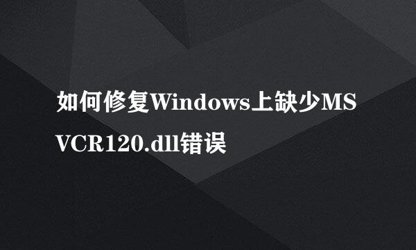 如何修复Windows上缺少MSVCR120.dll错误