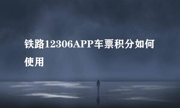 铁路12306APP车票积分如何使用
