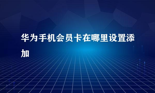 华为手机会员卡在哪里设置添加