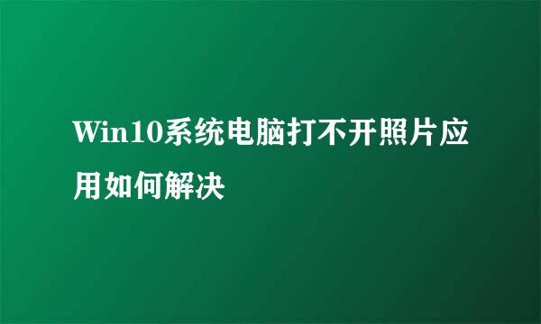 Win10系统电脑打不开照片应用如何解决