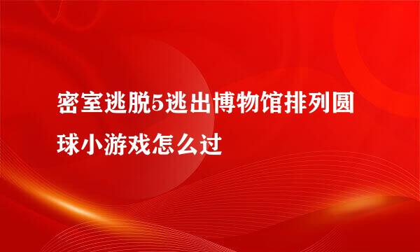 密室逃脱5逃出博物馆排列圆球小游戏怎么过