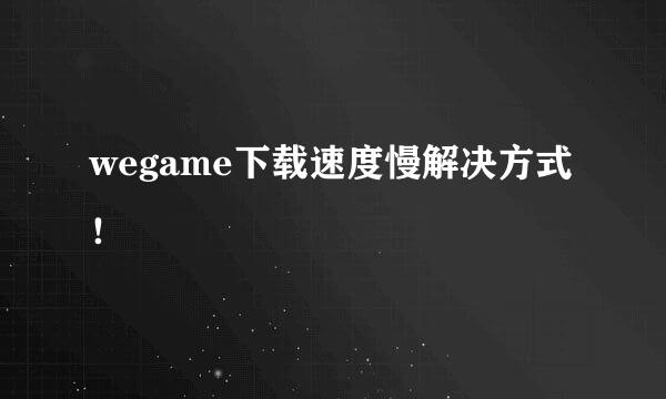 wegame下载速度慢解决方式！