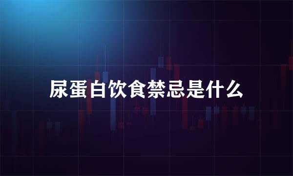 尿蛋白饮食禁忌是什么