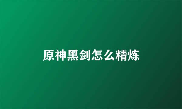 原神黑剑怎么精炼