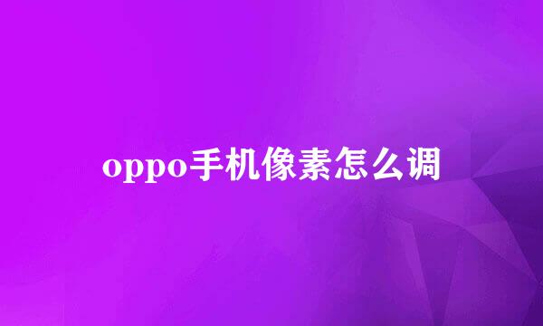 oppo手机像素怎么调