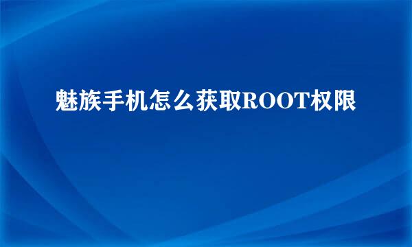 魅族手机怎么获取ROOT权限
