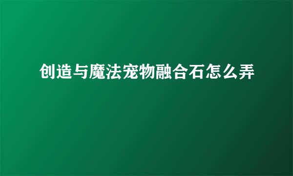创造与魔法宠物融合石怎么弄
