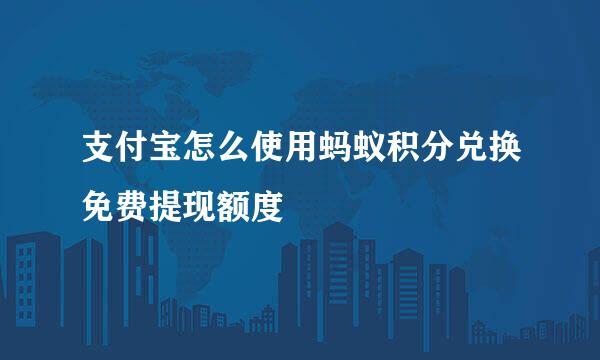 支付宝怎么使用蚂蚁积分兑换免费提现额度