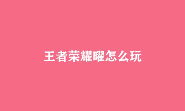王者荣耀曜怎么玩