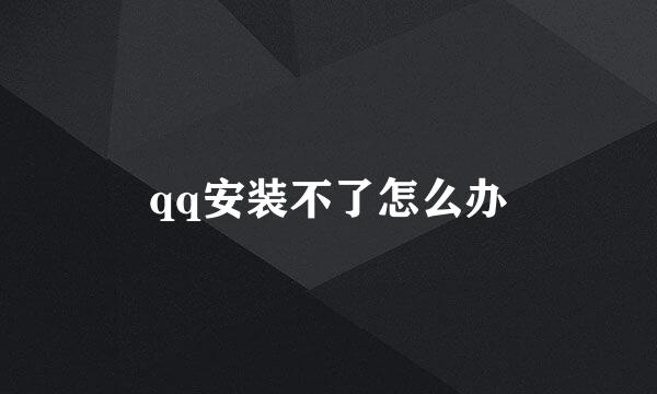 qq安装不了怎么办