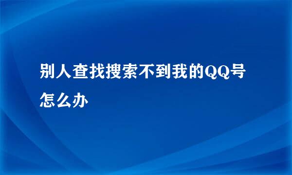 别人查找搜索不到我的QQ号怎么办