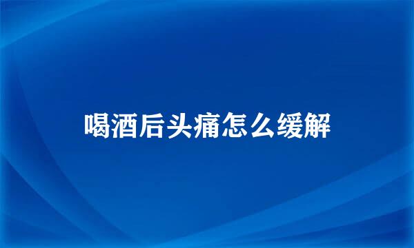 喝酒后头痛怎么缓解