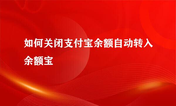 如何关闭支付宝余额自动转入余额宝