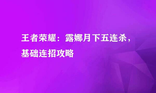 王者荣耀：露娜月下五连杀，基础连招攻略