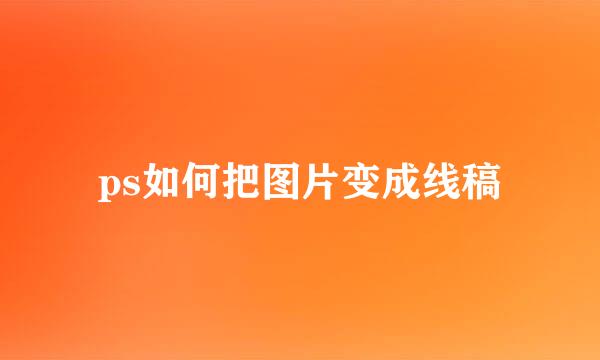 ps如何把图片变成线稿