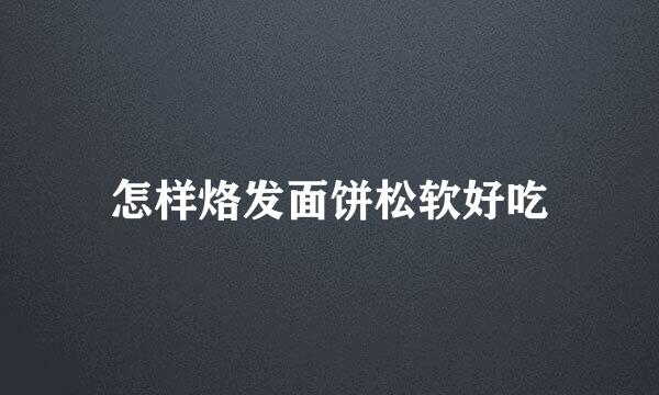 怎样烙发面饼松软好吃