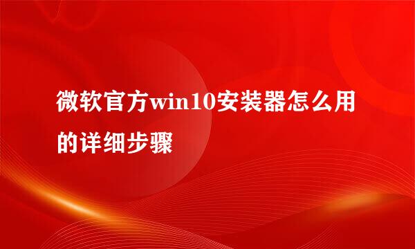 微软官方win10安装器怎么用的详细步骤