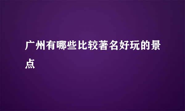 广州有哪些比较著名好玩的景点