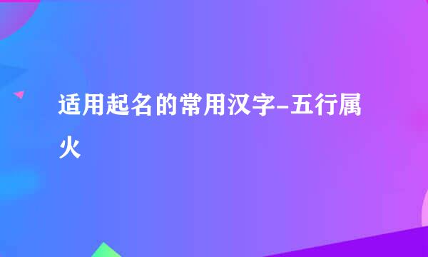 适用起名的常用汉字-五行属火