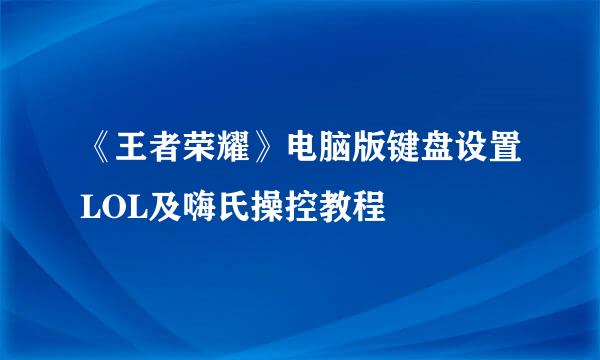 《王者荣耀》电脑版键盘设置LOL及嗨氏操控教程