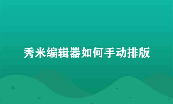 秀米编辑器如何手动排版