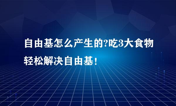 自由基怎么产生的?吃3大食物轻松解决自由基！