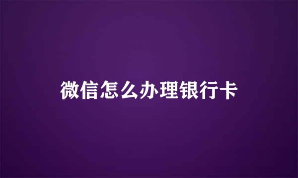 微信怎么办理银行卡