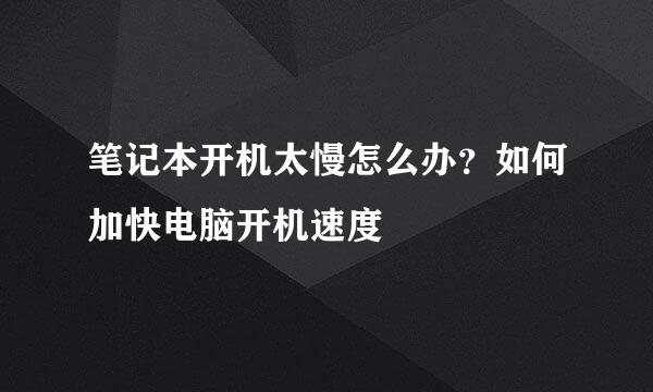 笔记本开机太慢怎么办？如何加快电脑开机速度