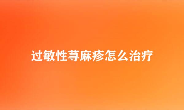 过敏性荨麻疹怎么治疗