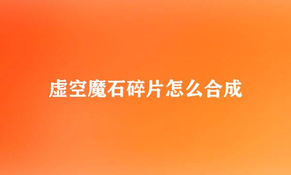 虚空魔石碎片怎么合成